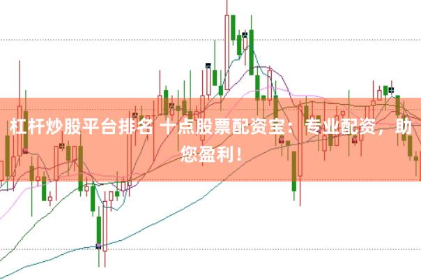杠杆炒股平台排名 十点股票配资宝：专业配资，助您盈利！