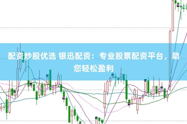 配资炒股优选 银迅配资：专业股票配资平台，助您轻松盈利