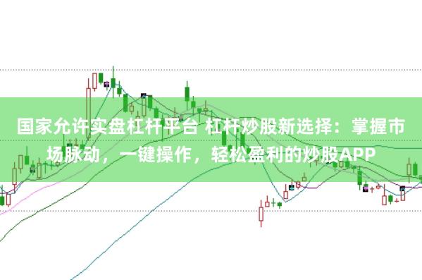国家允许实盘杠杆平台 杠杆炒股新选择：掌握市场脉动，一键操作，轻松盈利的炒股APP