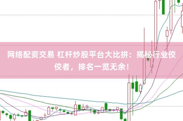 网络配资交易 杠杆炒股平台大比拼：揭秘行业佼佼者，排名一览无余！