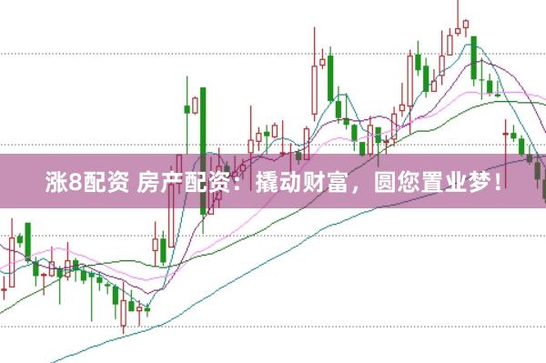 涨8配资 房产配资：撬动财富，圆您置业梦！