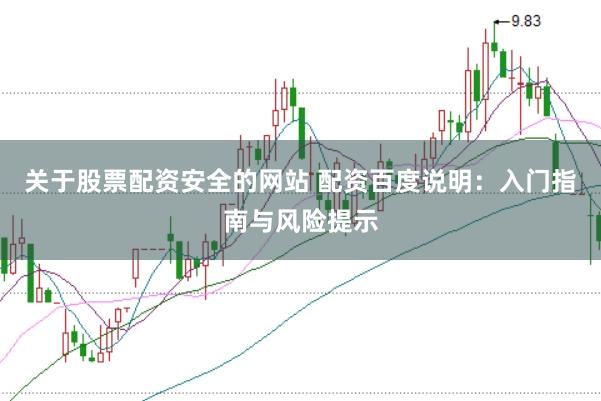 关于股票配资安全的网站 配资百度说明：入门指南与风险提示