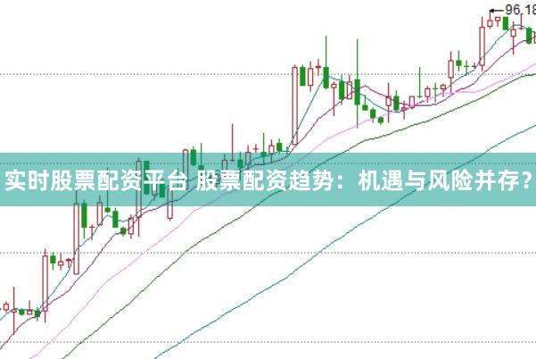 实时股票配资平台 股票配资趋势：机遇与风险并存？