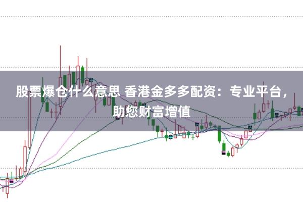 股票爆仓什么意思 香港金多多配资：专业平台，助您财富增值