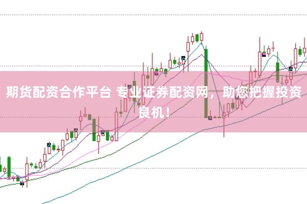 期货配资合作平台 专业证券配资网，助您把握投资良机！