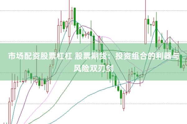 市场配资股票杠杠 股票期货：投资组合的利器与风险双刃剑