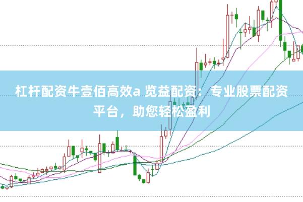 杠杆配资牛壹佰高效a 览益配资：专业股票配资平台，助您轻松盈利