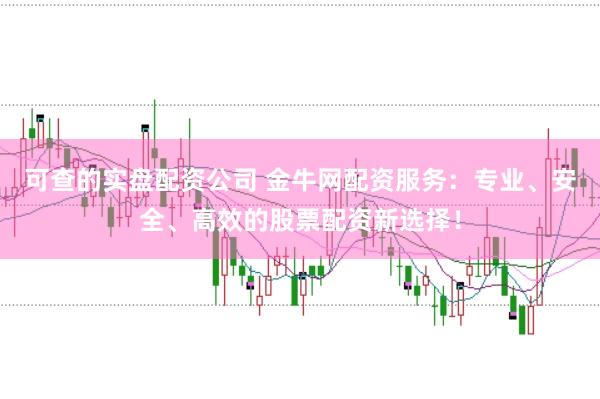 可查的实盘配资公司 金牛网配资服务：专业、安全、高效的股票配资新选择！