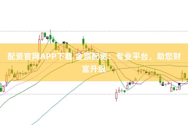 配资官网APP下载 金顶配资：专业平台，助您财富升级