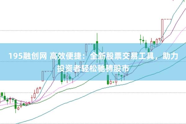 195融创网 高效便捷：全新股票交易工具，助力投资者轻松驰骋股市
