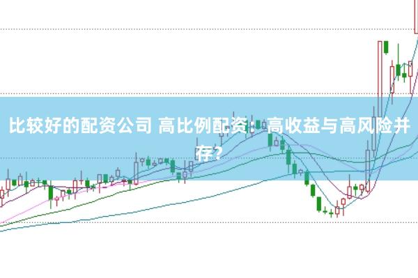 比较好的配资公司 高比例配资：高收益与高风险并存？