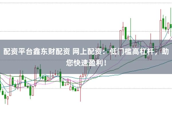 配资平台鑫东财配资 网上配资：低门槛高杠杆，助您快速盈利！