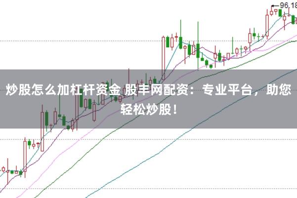 炒股怎么加杠杆资金 股丰网配资：专业平台，助您轻松炒股！