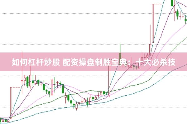 如何杠杆炒股 配资操盘制胜宝典：十大必杀技