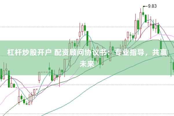 杠杆炒股开户 配资顾问协议书：专业指导，共赢未来