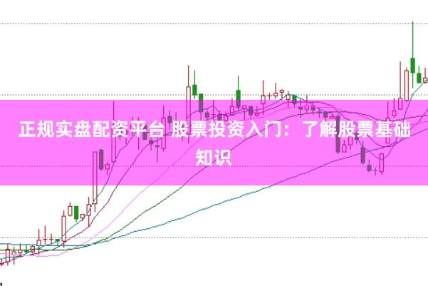 正规实盘配资平台 股票投资入门：了解股票基础知识