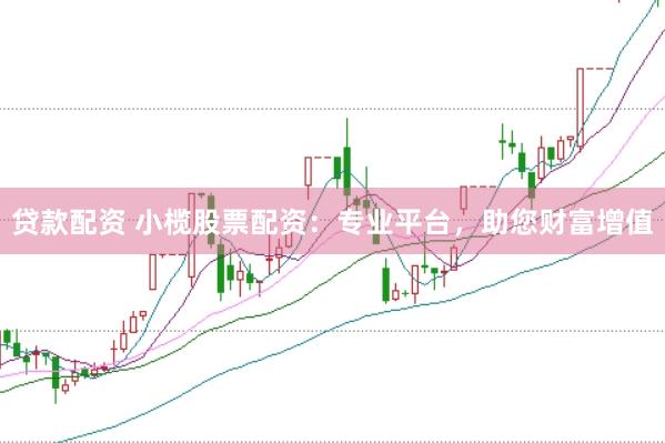 贷款配资 小榄股票配资：专业平台，助您财富增值