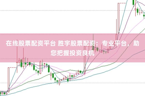 在线股票配资平台 胜宇股票配资：专业平台，助您把握投资良机