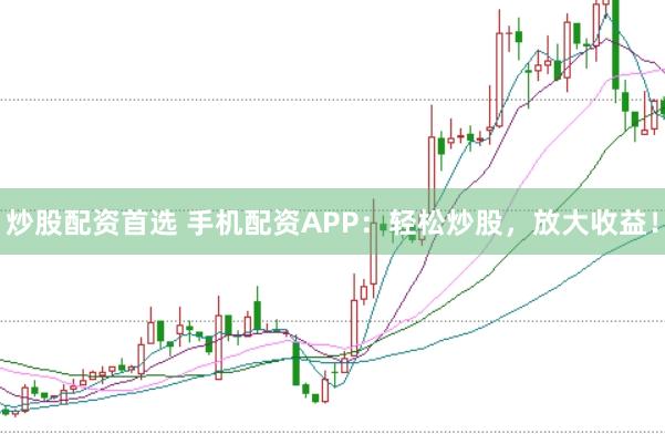 炒股配资首选 手机配资APP：轻松炒股，放大收益！