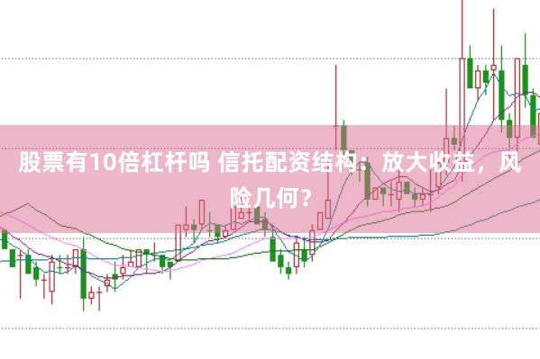 股票有10倍杠杆吗 信托配资结构：放大收益，风险几何？
