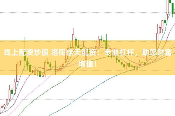 线上配资炒股 洛阳佳天配资：专业杠杆，助您财富增值！