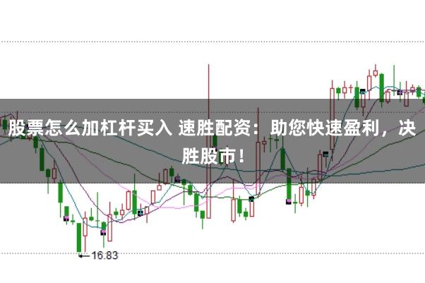 股票怎么加杠杆买入 速胜配资：助您快速盈利，决胜股市！