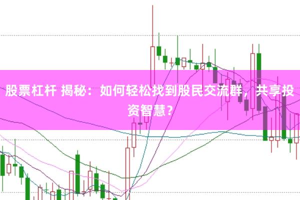 股票杠杆 揭秘：如何轻松找到股民交流群，共享投资智慧？