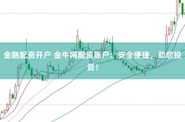 金融配资开户 金牛网配资账户：安全便捷，助您投资！