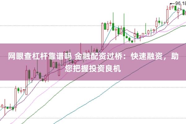 网眼查杠杆靠谱吗 金融配资过桥:快速融资,助您把握投资良机