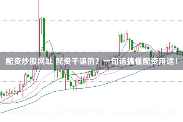 配资炒股网址 配资干嘛的?一句话搞懂配资用途!
