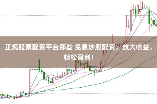 正规股票配资平台那些 免息炒股配资,放大收益,轻松盈利!