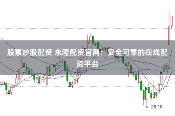 股票炒股配资 永隆配资官网：安全可靠的在线配资平台