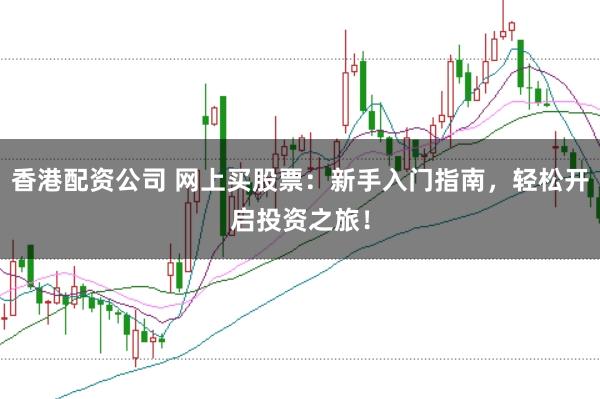 香港配资公司 网上买股票：新手入门指南，轻松开启投资之旅！