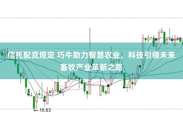 信托配资规定 巧牛助力智慧农业,科技引领未来畜牧产业革新之路