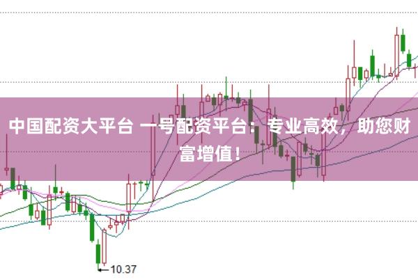 中国配资大平台 一号配资平台：专业高效，助您财富增值！