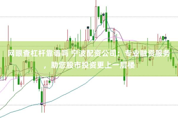 网眼查杠杆靠谱吗 宁波配资公司:专业融资服务,助您股市投资更上一层楼