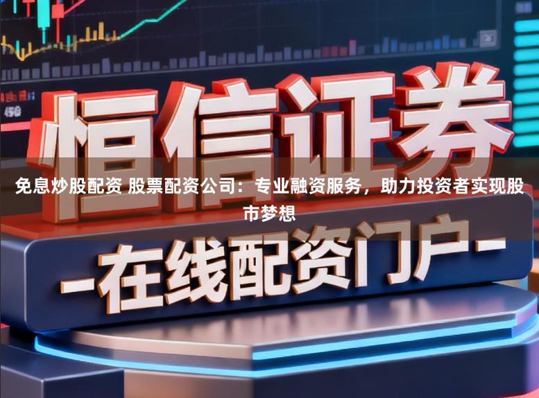 免息炒股配资 股票配资公司:专业融资服务,助力投资者实现股市梦想