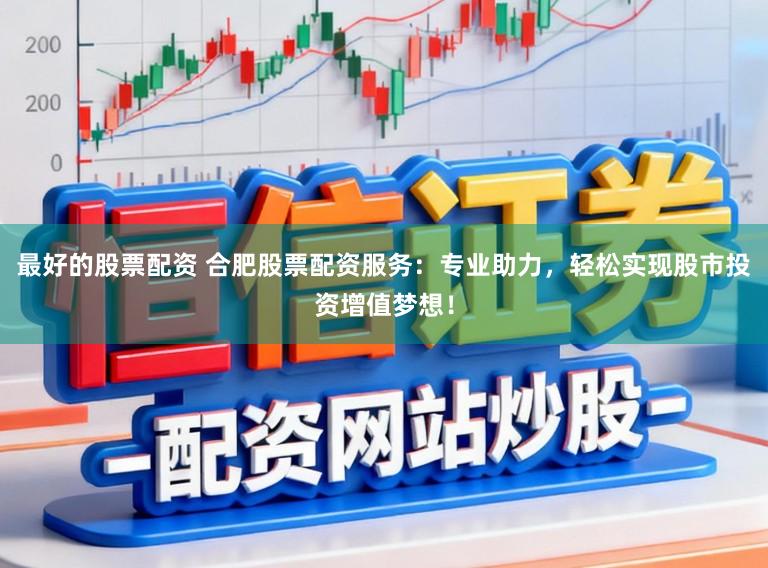 最好的股票配资 合肥股票配资服务:专业助力,轻松实现股市投资增值梦想!