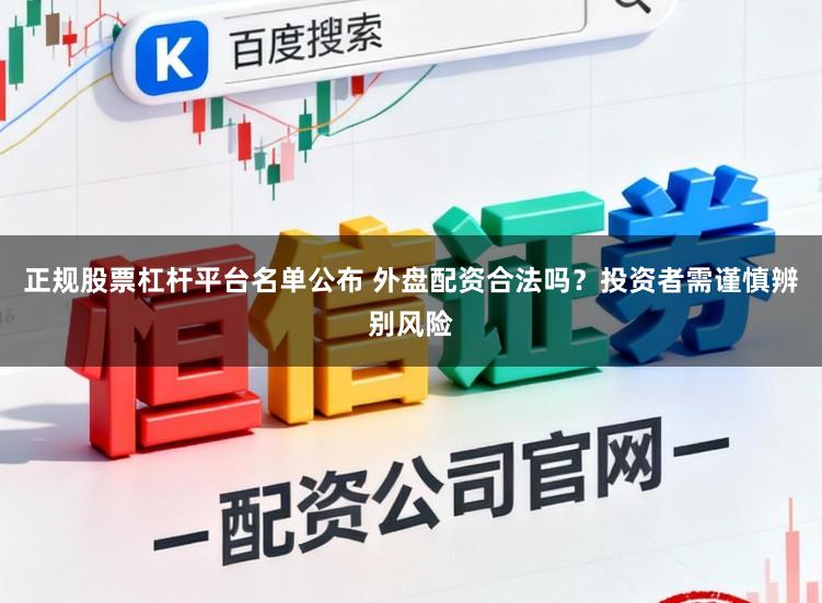 正规股票杠杆平台名单公布 外盘配资合法吗?投资者需谨慎辨别风险