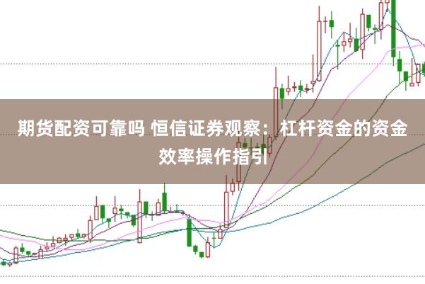 期货配资可靠吗 恒信证券观察：杠杆资金的资金效率操作指引