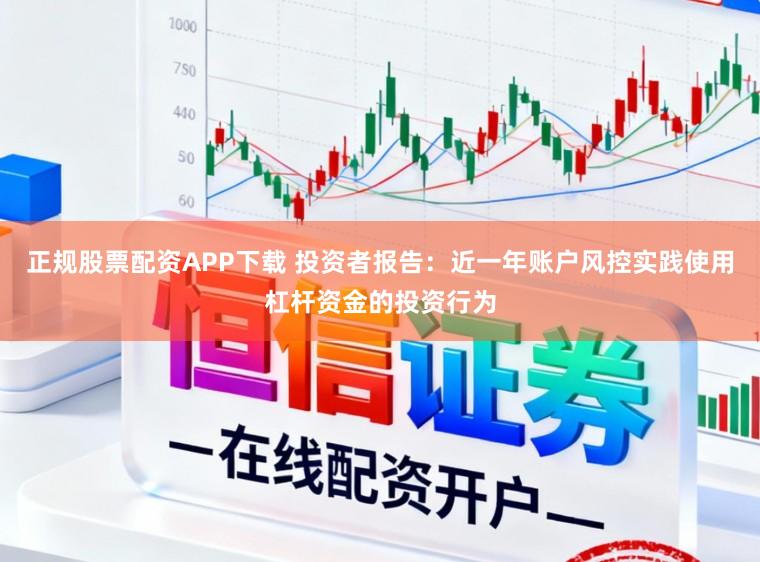 正规股票配资APP下载 投资者报告：近一年账户风控实践使用杠杆资金的投资行为