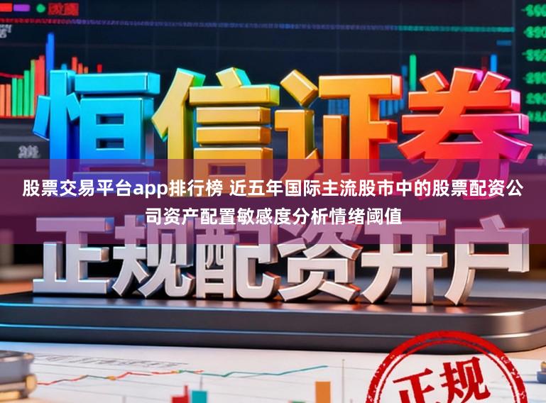 股票交易平台app排行榜 近五年国际主流股市中的股票配资公司资产配置敏感度分析情绪阈值