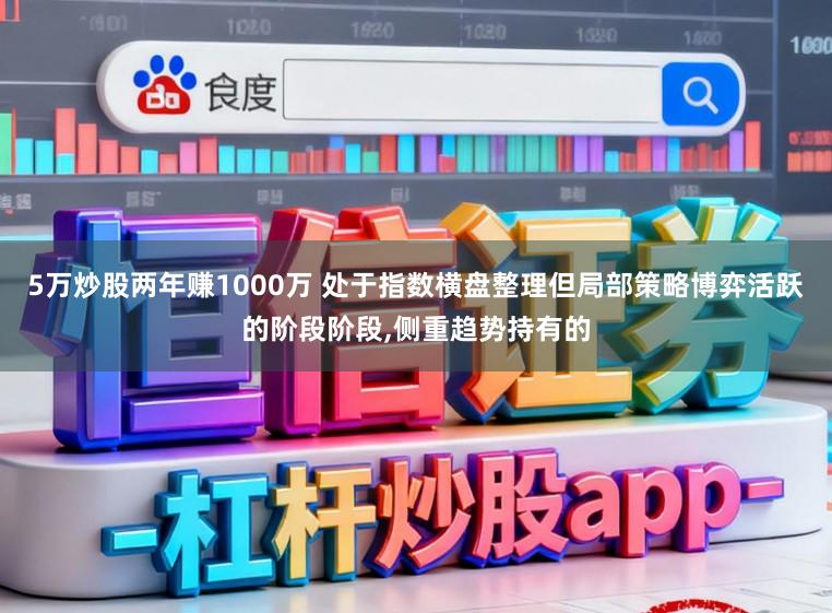 5万炒股两年赚1000万 处于指数横盘整理但局部策略博弈活跃的阶段阶段，侧重趋势持有的