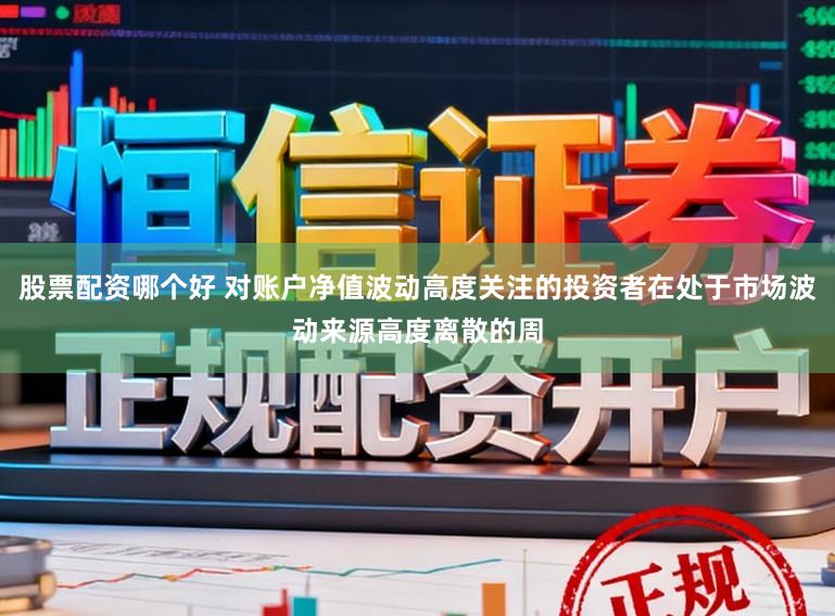 股票配资哪个好 对账户净值波动高度关注的投资者在处于市场波动来源高度离散的周