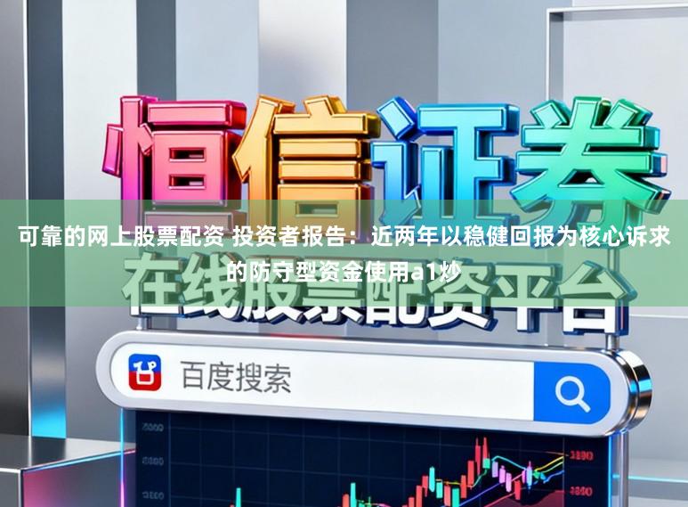 可靠的网上股票配资 投资者报告:近两年以稳健回报为核心诉求的防守型资金使用a1炒