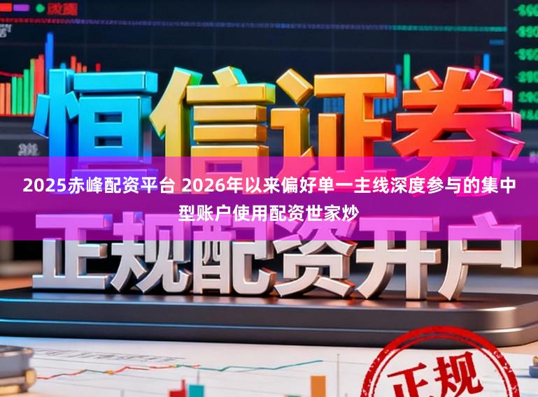 2025赤峰配资平台 2026年以来偏好单一主线深度参与的集中型账户使用配资世家炒