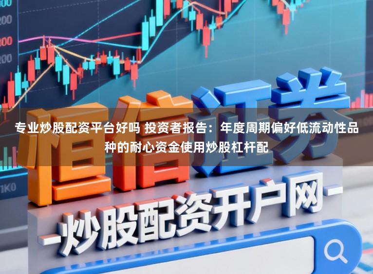 专业炒股配资平台好吗 投资者报告：年度周期偏好低流动性品种的耐心资金使用炒股杠杆配