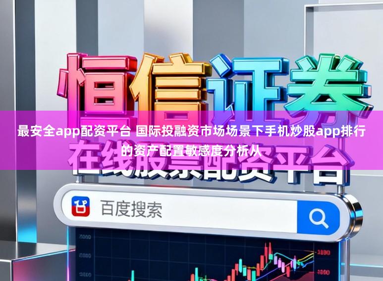 最安全app配资平台 国际投融资市场场景下手机炒股app排行的资产配置敏感度分析从