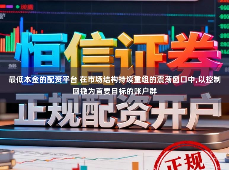 最低本金的配资平台 在市场结构持续重组的震荡窗口中，以控制回撤为首要目标的账户群