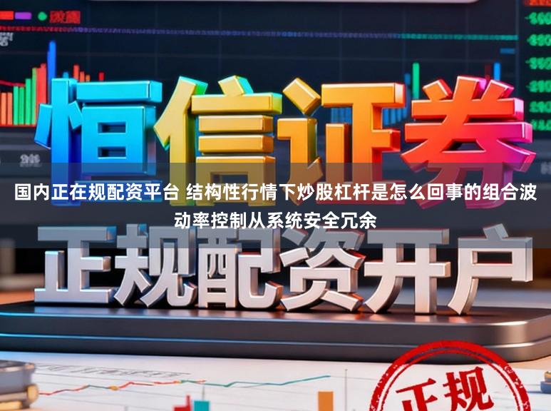 国内正在规配资平台 结构性行情下炒股杠杆是怎么回事的组合波动率控制从系统安全冗余